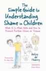 The Simple Guide to Understanding Shame in Children : What it is, What Helps and How to Prevent Further Stress or Trauma - Book