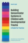 Building Sensorimotor Systems in Children with Developmental Trauma : A Model for Practice - eBook