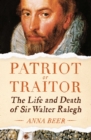 Patriot or Traitor : The Life and Death of Sir Walter Ralegh - eBook