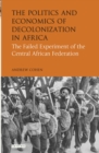 The Politics and Economics of Decolonization in Africa : The Failed Experiment of the Central African Federation - eBook