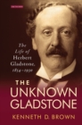 The Unknown Gladstone : The Life of Herbert Gladstone, 1854-1930 - eBook