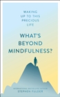 What's Beyond Mindfulness? : Waking Up to This Precious Life - Book