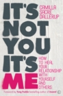 It's Not You, It's Me : How to Heal Your Relationship with Yourself and Others  - Book