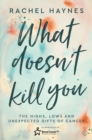 What Doesn't Kill You ... : The Highs, Lows and Unexpected Gifts of Surviving Cancer - Book
