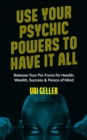 Use Your Psychic Powers to Have It All : Release Your Psi-Force for Health, Wealth, Success & Peace of Mind - Book