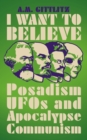 I Want to Believe : Posadism, UFOs and Apocalypse Communism - eBook