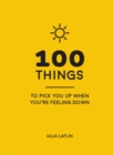 100 Things to Pick You Up When You're Feeling Down : Uplifting Quotes and Delightful Ideas to Make You Feel Good - Book
