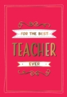 For the Best Teacher Ever : The Perfect Gift to Give to Your Teacher - Book