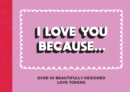 I Love You Because… : Over 30 Beautifully Designed Love Tokens - Book
