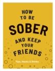 How to be Sober and Keep Your Friends : Tips, Hacks & Drinks - eBook