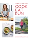 Cook, Eat, Run : Cook Fast, Boost Performance with Over 75 Ultimate Recipes for Runners - eBook