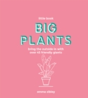 Little Book, Big Plants : Bring the Outside in with Over 45 Friendly Giants - Book