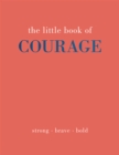 The Little Book of Courage : Strong. Brave. Bold. - Book