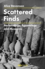 Scattered Finds : Archaeology, Egyptology and Museums - Book