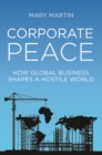 Corporate Peace : How Global Business Shapes a Hostile World - Book