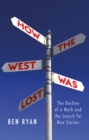 How the West Was Lost : The Decline of a Myth and the Search for New Stories - Book