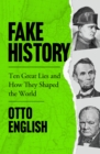Fake History : Ten Great Lies and How They Shaped the World - eBook