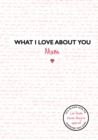 What I Love About You: Mum : The perfect gift for Mother's Day - Book