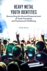 Heavy Metal Youth Identities : Researching the Musical Empowerment of Youth Transitions and Psychosocial Wellbeing - Book