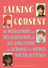 Talking Consent : 16 Workshops on Relationship and Sex Education for Schools and Other Youth Settings - Book