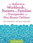 The Reflective Workbook for Parents and Families of Transgender and Non-Binary Children : Your Transition as Your Child Transitions - eBook
