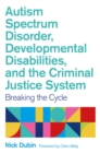 Autism Spectrum Disorder, Developmental Disabilities, and the Criminal Justice System : Breaking the Cycle - Book