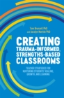 Creating Trauma-Informed, Strengths-Based Classrooms : Teacher Strategies for Nurturing Students' Healing, Growth, and Learning - Book