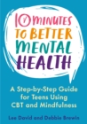 10 Minutes to Better Mental Health : A Step-by-Step Guide for Teens Using CBT and Mindfulness - eBook