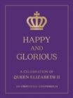 Happy and Glorious : A Celebration of Queen Elizabeth II: An Unofficial Compendium - Book