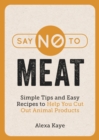 Say No to Meat : Simple Tips and Easy Recipes to Help You Cut Out Animal Products - eBook