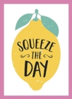 Squeeze the Day : Bright Words and Uplifting Quotes to Ignite Your Zest for Life - Book