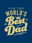 For the World's Best Dad : The Perfect Gift to Give to Your Father - Book