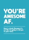 You're Awesome AF : Here's a Book (Because It's Not Like I'm Going To Tell You to Your Face) - eBook