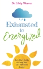 Exhausted to Energized : Dr Libby's Guide to Living Your Life with More Energy - Book