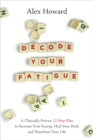 Decode Your Fatigue : A Clinically Proven 12-Step Plan to Increase Your Energy, Heal Your Body and Transform Your Life - Book