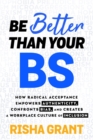 Be Better Than Your BS : How Radical Acceptance Empowers Authenticity and Creates a Workplace Culture of Inclusion - Book