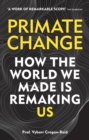 Primate Change : How the world we made is remaking us - eBook
