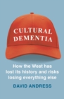 Cultural Dementia : How the West has Lost its History, and Risks Losing Everything Else - Book
