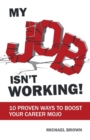 My Job Isn't Working! : 10 proven ways to boost your career mojo - Book