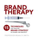 Brand Therapy : 15 Techniques for Creating Brand Strategy in Pharma and Medtech - Book