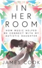 In Her Room : How Music Helped Me Connect With My Autistic Daughter - eBook