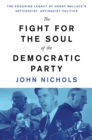 The Fight for the Soul of the Democratic Party : The Enduring Legacy of Henry Wallace's Anti-Fascist, Anti-Racist Politics - Book