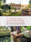 Living the Country Dream : How to Create a Self-Sufficient Homestead, Grow Your Own Produce and Raise Livestock - Book