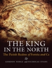 The King in the North : The Pictish Realms of Fortriu and Ce - eBook