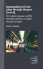 Transcending Self and Other Through Akogare [Desire] : The English Language and the Internationalization of Higher Education in Japan - Book