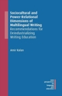 Sociocultural and Power-Relational Dimensions of Multilingual Writing : Recommendations for Deindustrializing Writing Education - Book