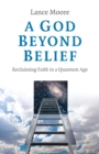 God Beyond Belief, A : Reclaiming Faith in a Quantum Age - Book