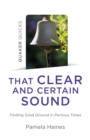 Quaker Quicks - That Clear and Certain Sound : Finding Solid Ground in Perilous Times - Book