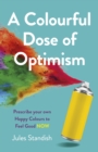 Colourful Dose of Optimism : Prescribe your own Happy Colours to Feel Good NOW - eBook
