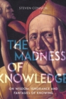 The Madness of Knowledge : On Wisdom, Ignorance and Fantasies of Knowing - Book